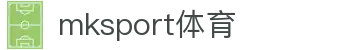 中国区|mksport体育|股份有限公司