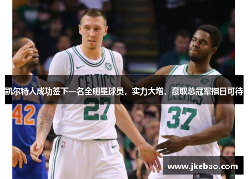 凯尔特人成功签下一名全明星球员，实力大增，豪取总冠军指日可待