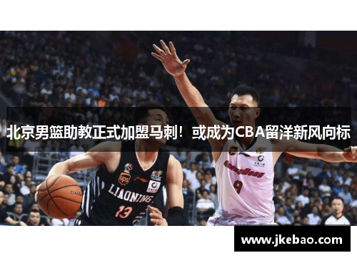 北京男篮助教正式加盟马刺！或成为CBA留洋新风向标