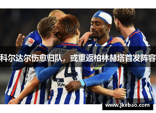 科尔达尔伤愈归队，或重返柏林赫塔首发阵容