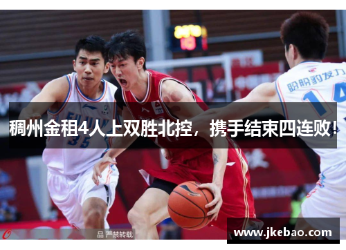 稠州金租4人上双胜北控，携手结束四连败！