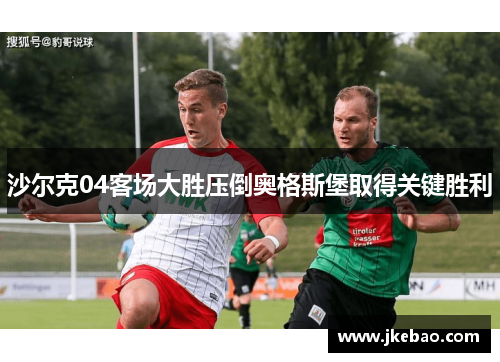 沙尔克04客场大胜压倒奥格斯堡取得关键胜利