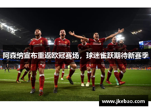 阿森纳宣布重返欧冠赛场，球迷雀跃期待新赛季