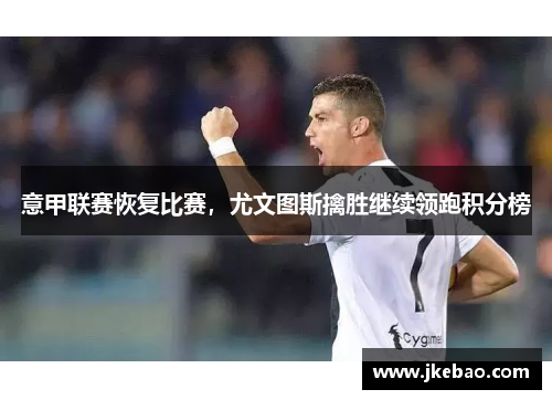 意甲联赛恢复比赛，尤文图斯擒胜继续领跑积分榜