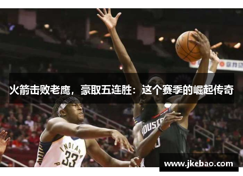 火箭击败老鹰，豪取五连胜：这个赛季的崛起传奇