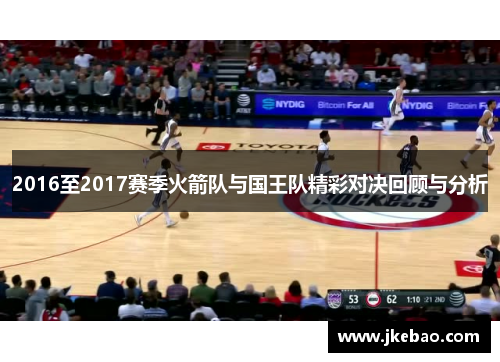 2016至2017赛季火箭队与国王队精彩对决回顾与分析