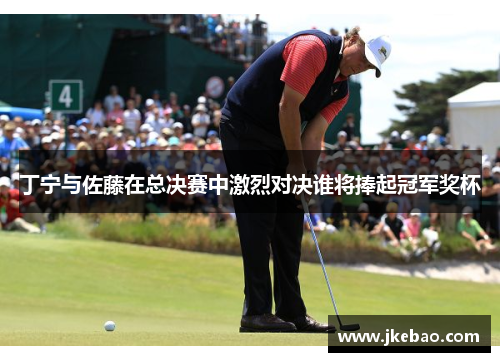 丁宁与佐藤在总决赛中激烈对决谁将捧起冠军奖杯