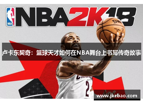卢卡东契奇：篮球天才如何在NBA舞台上书写传奇故事