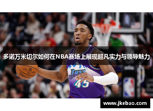 多诺万米切尔如何在NBA赛场上展现超凡实力与领导魅力