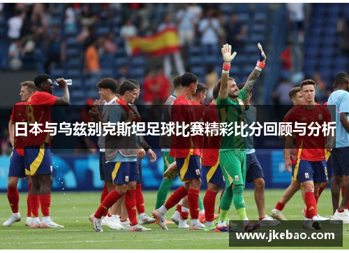 日本与乌兹别克斯坦足球比赛精彩比分回顾与分析