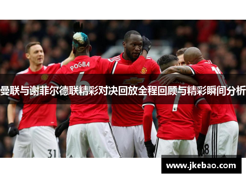 曼联与谢菲尔德联精彩对决回放全程回顾与精彩瞬间分析