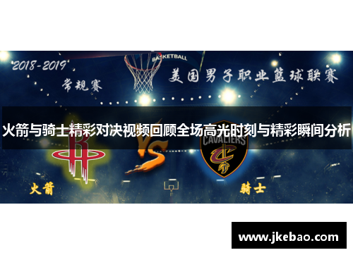 火箭与骑士精彩对决视频回顾全场高光时刻与精彩瞬间分析