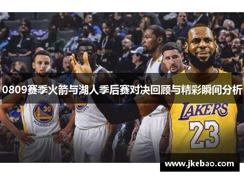 0809赛季火箭与湖人季后赛对决回顾与精彩瞬间分析