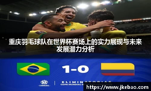 重庆羽毛球队在世界杯赛场上的实力展现与未来发展潜力分析