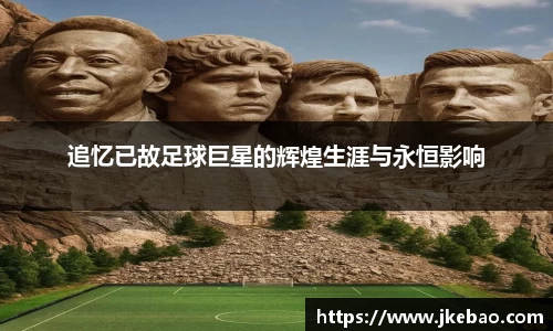 追忆已故足球巨星的辉煌生涯与永恒影响