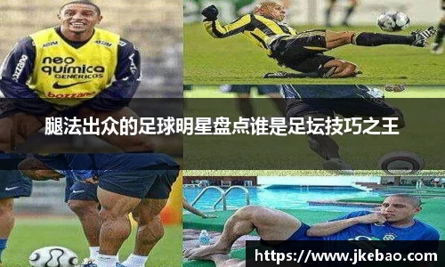腿法出众的足球明星盘点谁是足坛技巧之王