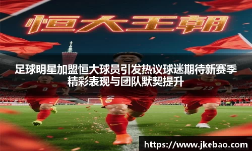 足球明星加盟恒大球员引发热议球迷期待新赛季精彩表现与团队默契提升