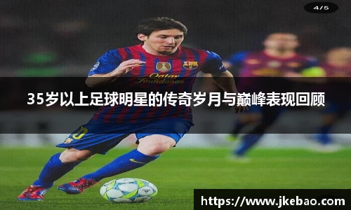 35岁以上足球明星的传奇岁月与巅峰表现回顾