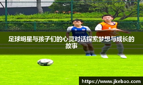 足球明星与孩子们的心灵对话探索梦想与成长的故事